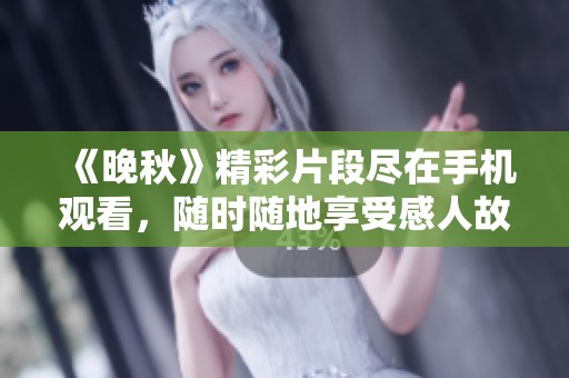 《晚秋》精彩片段尽在手机观看，随时随地享受感人故事