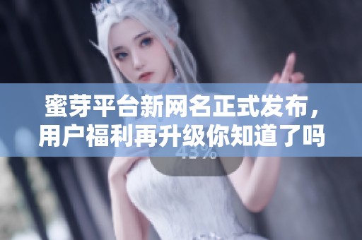 蜜芽平台新网名正式发布，用户福利再升级你知道了吗