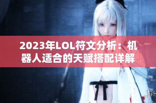2023年LOL符文分析：机器人适合的天赋搭配详解