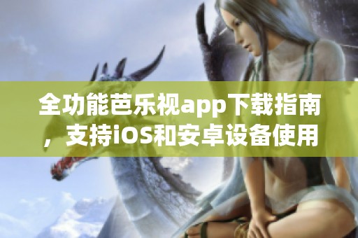 全功能芭乐视app下载指南，支持iOS和安卓设备使用