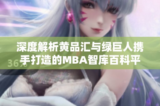 深度解析黄品汇与绿巨人携手打造的MBA智库百科平台