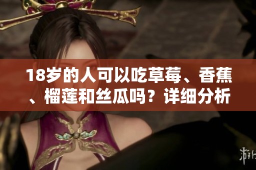 18岁的人可以吃草莓、香蕉、榴莲和丝瓜吗？详细分析与建议