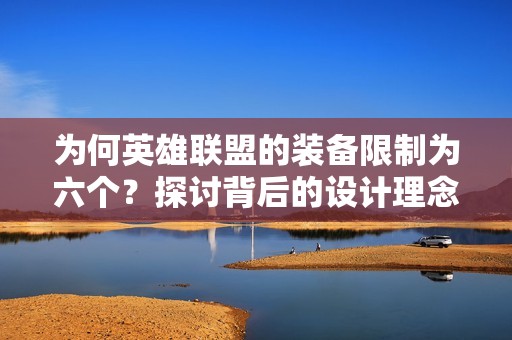 为何英雄联盟的装备限制为六个？探讨背后的设计理念与平衡性考虑