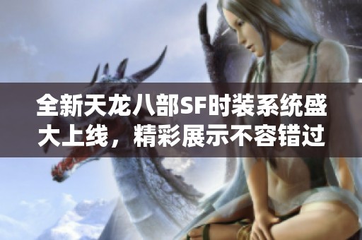 全新天龙八部SF时装系统盛大上线，精彩展示不容错过