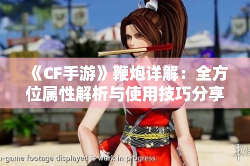 《CF手游》鞭炮详解：全方位属性解析与使用技巧分享