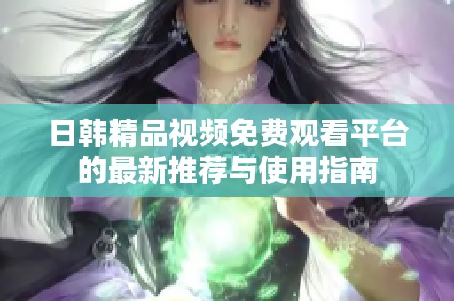 日韩精品视频免费观看平台的最新推荐与使用指南