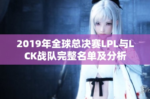 2019年全球总决赛LPL与LCK战队完整名单及分析