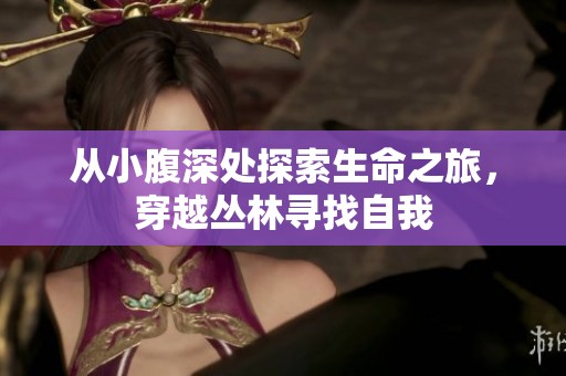 从小腹深处探索生命之旅，穿越丛林寻找自我