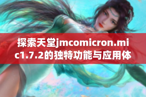 探索天堂jmcomicron.mic1.7.2的独特功能与应用体验