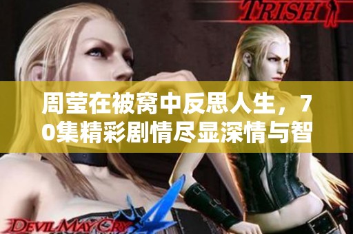 周莹在被窝中反思人生，70集精彩剧情尽显深情与智慧