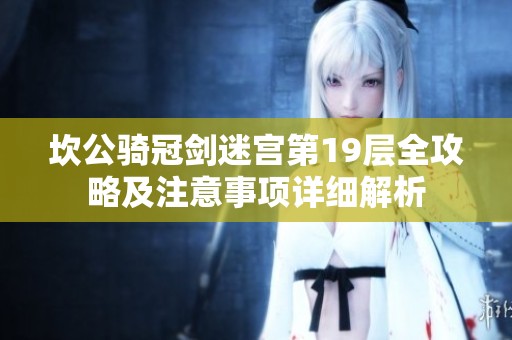 坎公骑冠剑迷宫第19层全攻略及注意事项详细解析