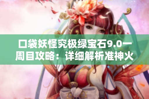 口袋妖怪究极绿宝石9.0一周目攻略：详细解析准神火神蛾捕捉技巧