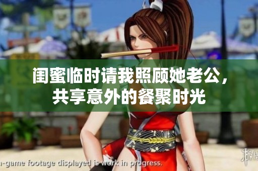 闺蜜临时请我照顾她老公，共享意外的餐聚时光