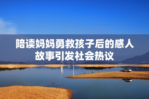 陪读妈妈勇救孩子后的感人故事引发社会热议