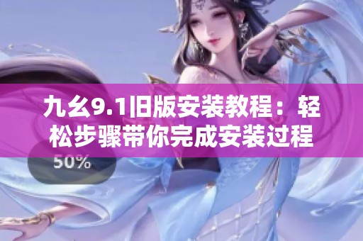 九幺9.1旧版安装教程：轻松步骤带你完成安装过程