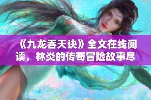 《九龙吞天诀》全文在线阅读，林炎的传奇冒险故事尽在其中