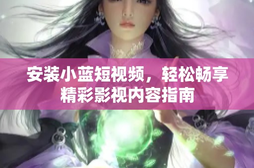 安装小蓝短视频，轻松畅享精彩影视内容指南