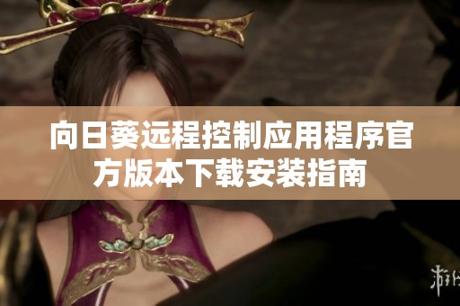 向日葵远程控制应用程序官方版本下载安装指南