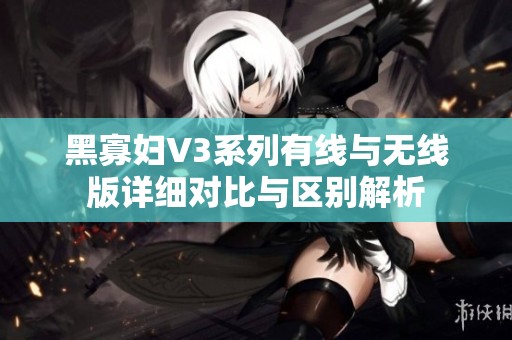 黑寡妇V3系列有线与无线版详细对比与区别解析