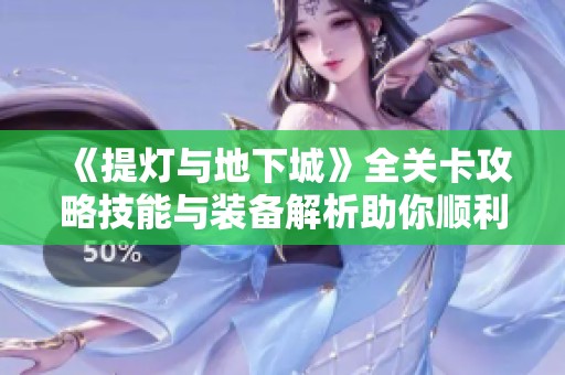 《提灯与地下城》全关卡攻略技能与装备解析助你顺利通关