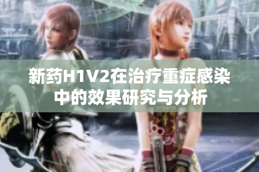 新药H1V2在治疗重症感染中的效果研究与分析