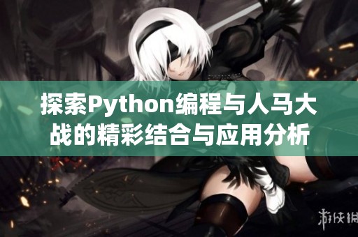 探索Python编程与人马大战的精彩结合与应用分析