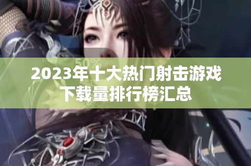 2023年十大热门射击游戏下载量排行榜汇总