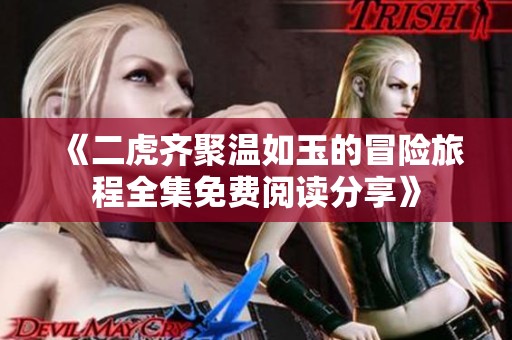 《二虎齐聚温如玉的冒险旅程全集免费阅读分享》
