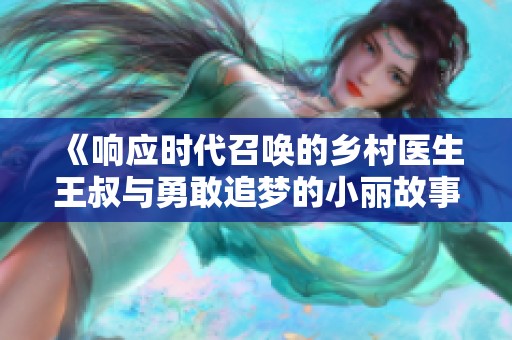 《响应时代召唤的乡村医生王叔与勇敢追梦的小丽故事》