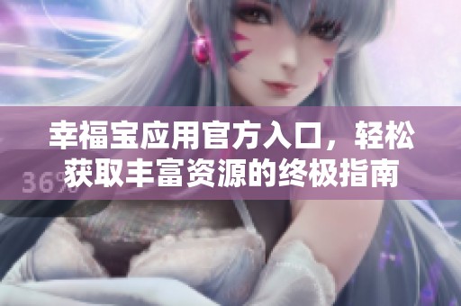 幸福宝应用官方入口，轻松获取丰富资源的终极指南