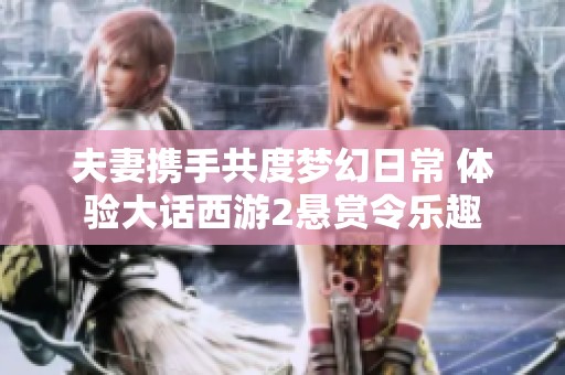 夫妻携手共度梦幻日常 体验大话西游2悬赏令乐趣