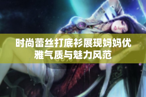 时尚蕾丝打底衫展现妈妈优雅气质与魅力风范