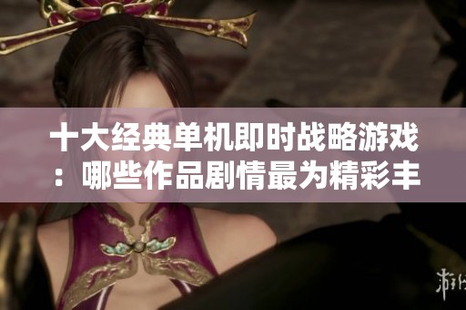 十大经典单机即时战略游戏：哪些作品剧情最为精彩丰富