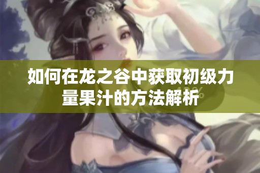 如何在龙之谷中获取初级力量果汁的方法解析