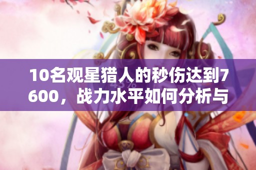 10名观星猎人的秒伤达到7600，战力水平如何分析与评估