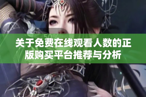 关于免费在线观看人数的正版购买平台推荐与分析