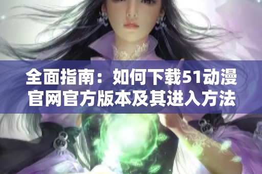 全面指南：如何下载51动漫官网官方版本及其进入方法