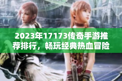 2023年17173传奇手游推荐排行，畅玩经典热血冒险游戏