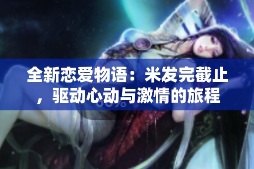 全新恋爱物语：米发完截止，驱动心动与激情的旅程
