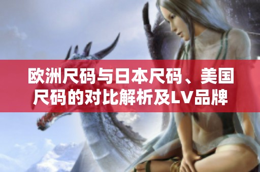 欧洲尺码与日本尺码、美国尺码的对比解析及LV品牌指南