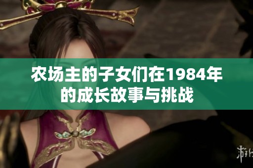 农场主的子女们在1984年的成长故事与挑战
