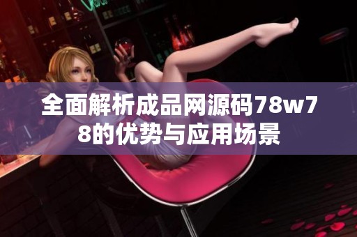 全面解析成品网源码78w78的优势与应用场景