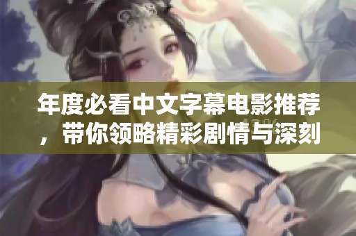 年度必看中文字幕电影推荐，带你领略精彩剧情与深刻情感