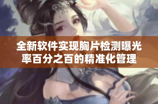全新软件实现胸片检测曝光率百分之百的精准化管理