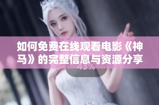 如何免费在线观看电影《神马》的完整信息与资源分享