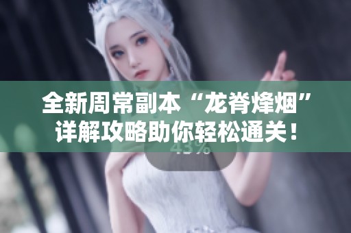 全新周常副本“龙脊烽烟”详解攻略助你轻松通关！