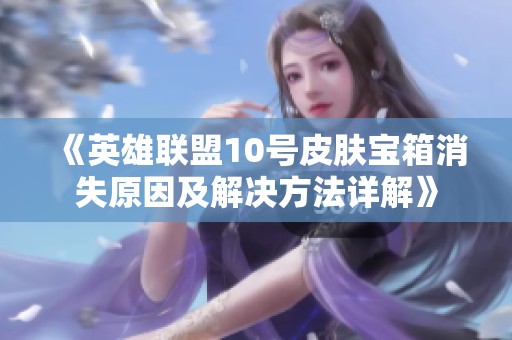 《英雄联盟10号皮肤宝箱消失原因及解决方法详解》