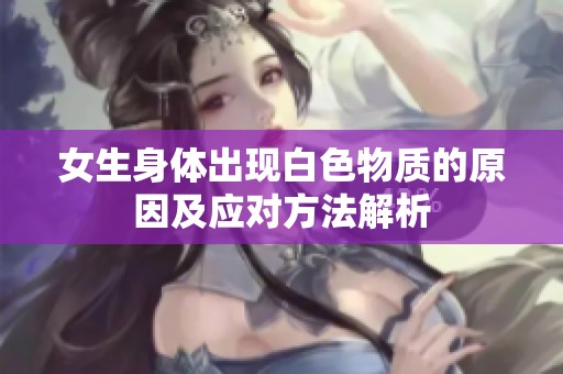 女生身体出现白色物质的原因及应对方法解析
