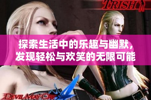 探索生活中的乐趣与幽默，发现轻松与欢笑的无限可能