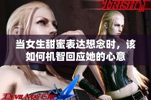 当女生甜蜜表达想念时，该如何机智回应她的心意